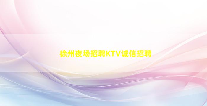 徐州夜场招聘KTV诚信招聘